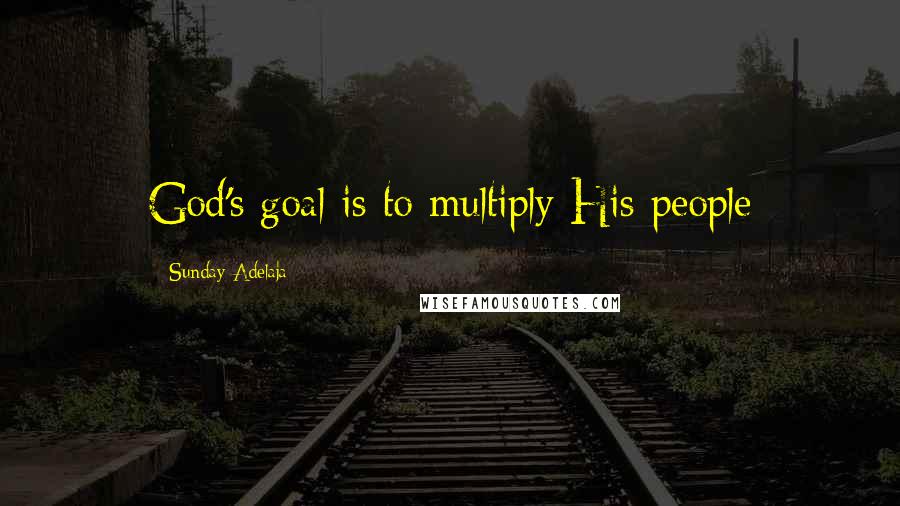 Sunday Adelaja Quotes: God's goal is to multiply His people
