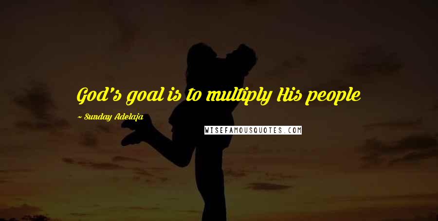 Sunday Adelaja Quotes: God's goal is to multiply His people
