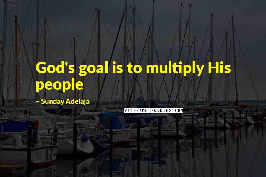 Sunday Adelaja Quotes: God's goal is to multiply His people