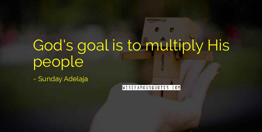 Sunday Adelaja Quotes: God's goal is to multiply His people