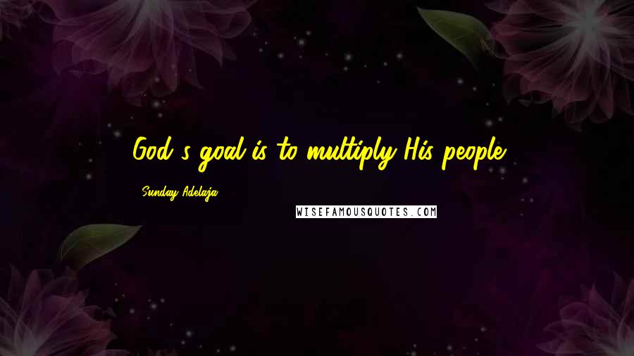 Sunday Adelaja Quotes: God's goal is to multiply His people