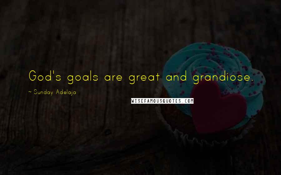 Sunday Adelaja Quotes: God's goals are great and grandiose.