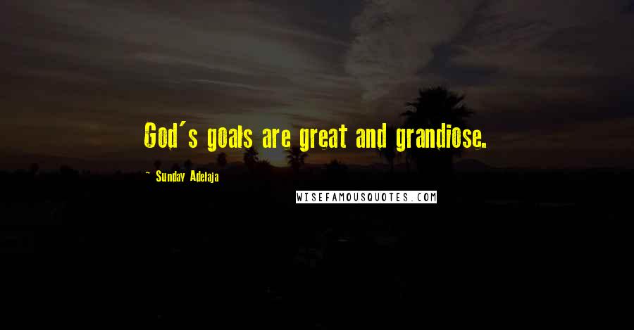 Sunday Adelaja Quotes: God's goals are great and grandiose.