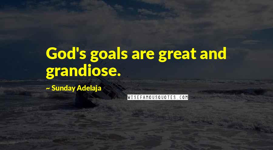 Sunday Adelaja Quotes: God's goals are great and grandiose.