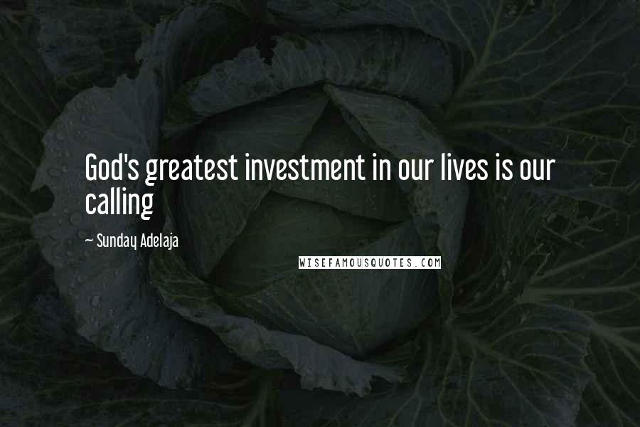 Sunday Adelaja Quotes: God's greatest investment in our lives is our calling