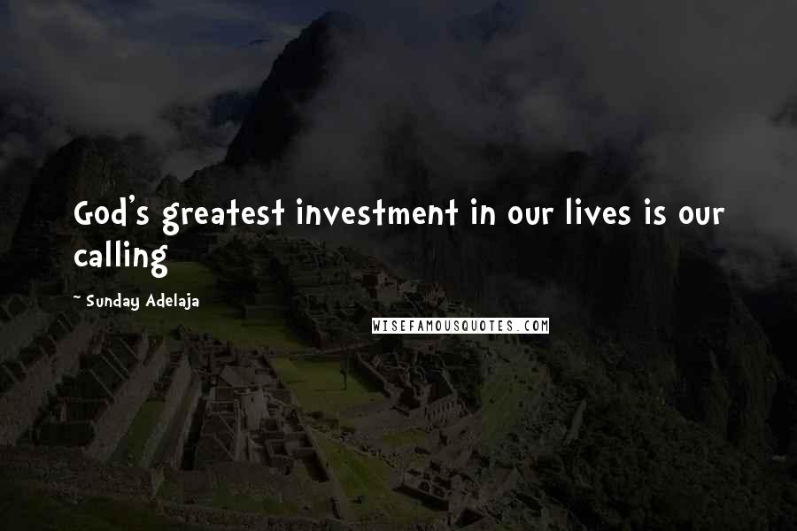 Sunday Adelaja Quotes: God's greatest investment in our lives is our calling
