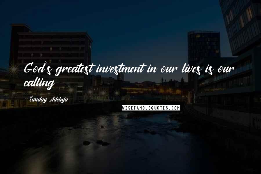 Sunday Adelaja Quotes: God's greatest investment in our lives is our calling