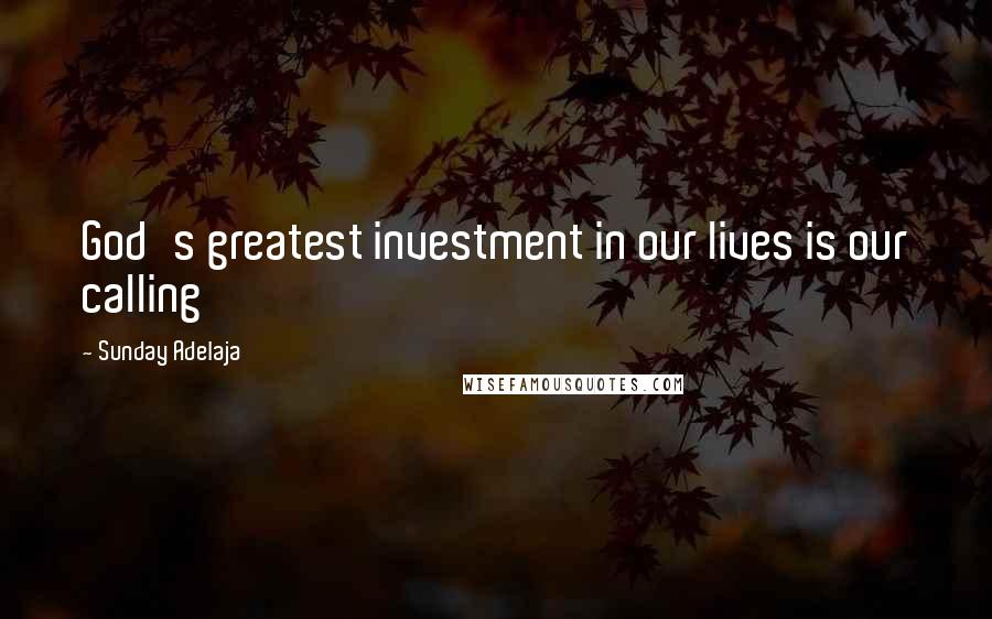 Sunday Adelaja Quotes: God's greatest investment in our lives is our calling