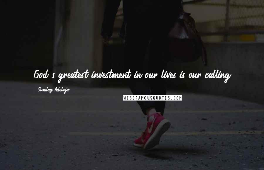 Sunday Adelaja Quotes: God's greatest investment in our lives is our calling