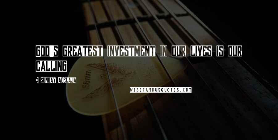 Sunday Adelaja Quotes: God's greatest investment in our lives is our calling