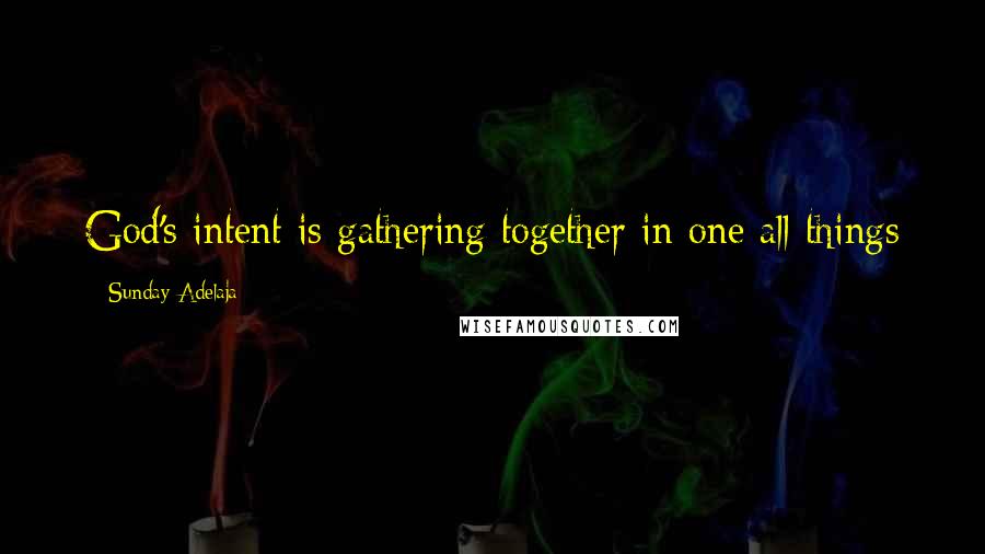 Sunday Adelaja Quotes: God's intent is gathering together in one all things