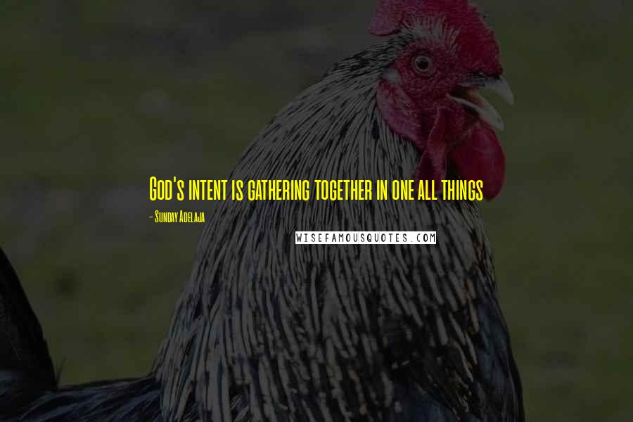 Sunday Adelaja Quotes: God's intent is gathering together in one all things