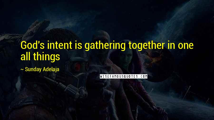 Sunday Adelaja Quotes: God's intent is gathering together in one all things