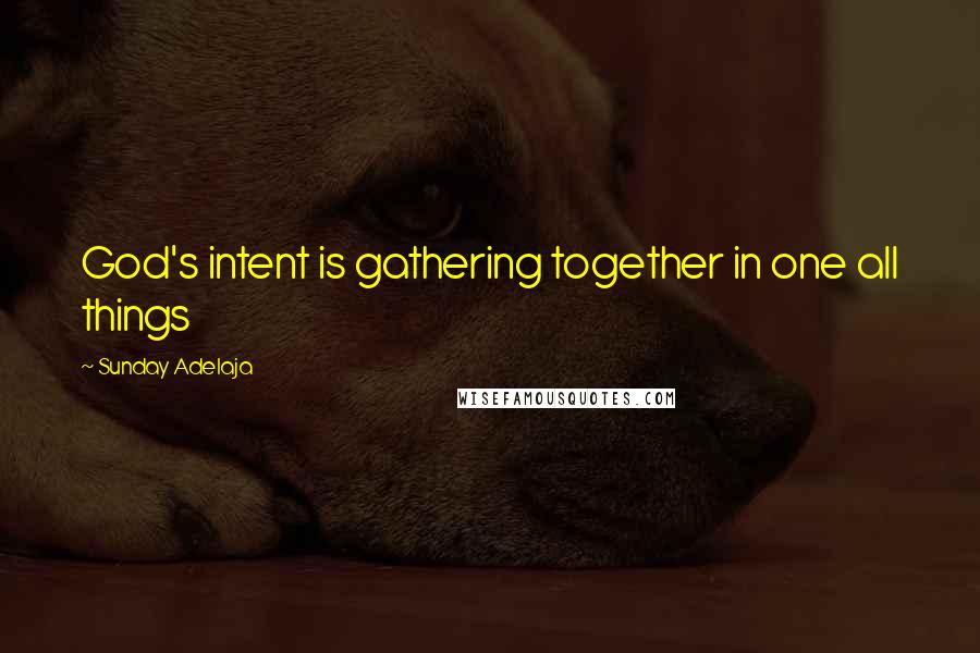 Sunday Adelaja Quotes: God's intent is gathering together in one all things