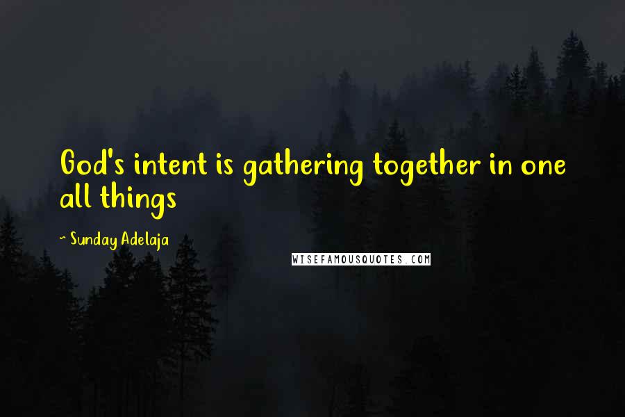 Sunday Adelaja Quotes: God's intent is gathering together in one all things