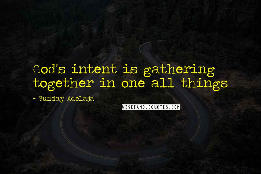 Sunday Adelaja Quotes: God's intent is gathering together in one all things