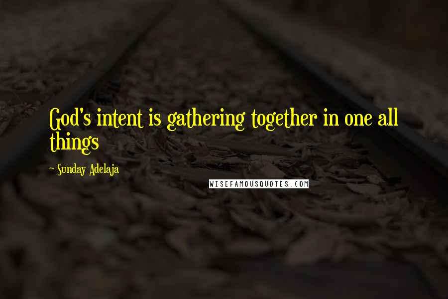 Sunday Adelaja Quotes: God's intent is gathering together in one all things