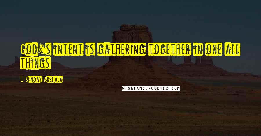 Sunday Adelaja Quotes: God's intent is gathering together in one all things