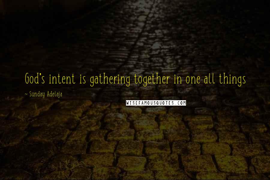 Sunday Adelaja Quotes: God's intent is gathering together in one all things