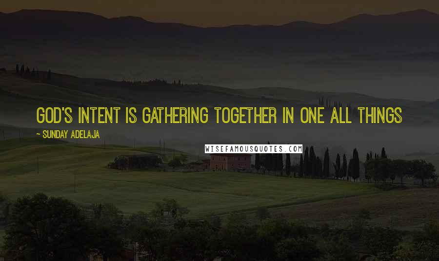 Sunday Adelaja Quotes: God's intent is gathering together in one all things