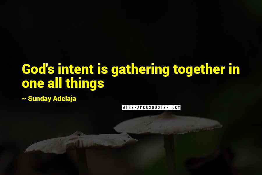 Sunday Adelaja Quotes: God's intent is gathering together in one all things