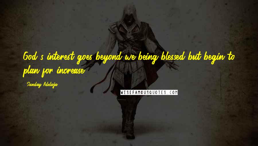 Sunday Adelaja Quotes: God's interest goes beyond we being blessed but begin to plan for increase