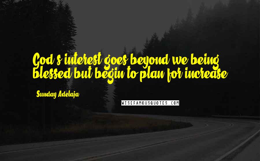 Sunday Adelaja Quotes: God's interest goes beyond we being blessed but begin to plan for increase