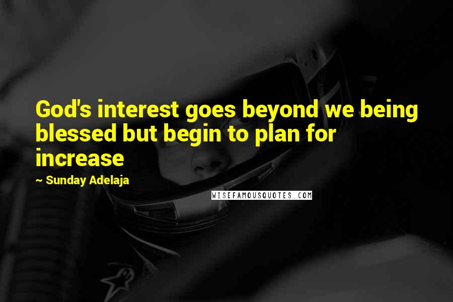 Sunday Adelaja Quotes: God's interest goes beyond we being blessed but begin to plan for increase