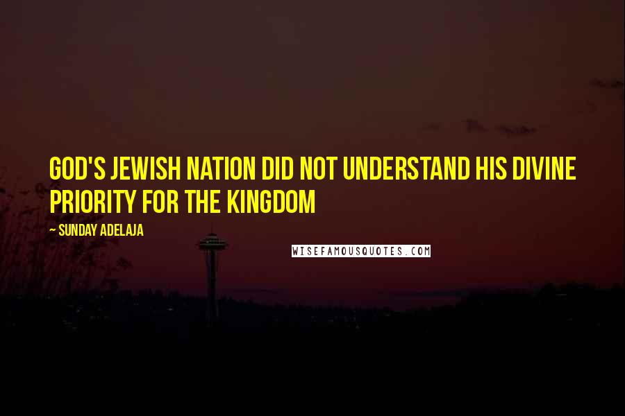 Sunday Adelaja Quotes: God's Jewish nation did not understand his divine priority for the kingdom