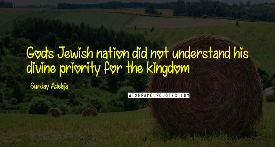 Sunday Adelaja Quotes: God's Jewish nation did not understand his divine priority for the kingdom