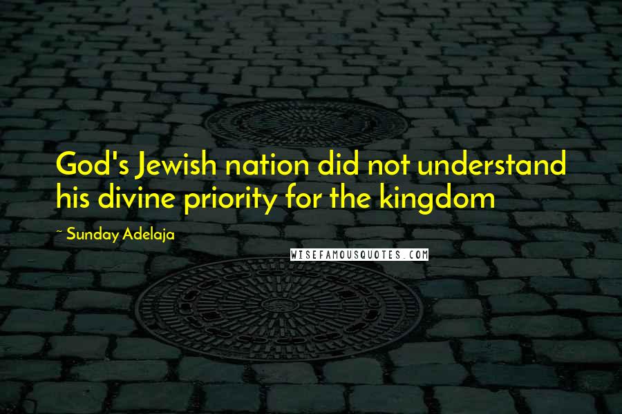 Sunday Adelaja Quotes: God's Jewish nation did not understand his divine priority for the kingdom