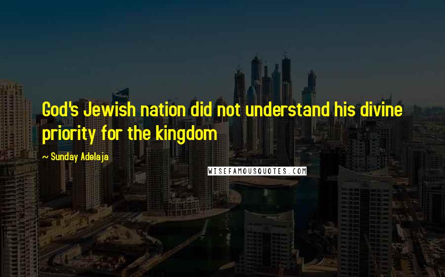 Sunday Adelaja Quotes: God's Jewish nation did not understand his divine priority for the kingdom