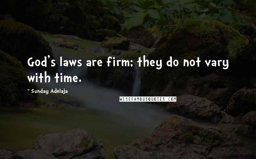 Sunday Adelaja Quotes: God's laws are firm; they do not vary with time.