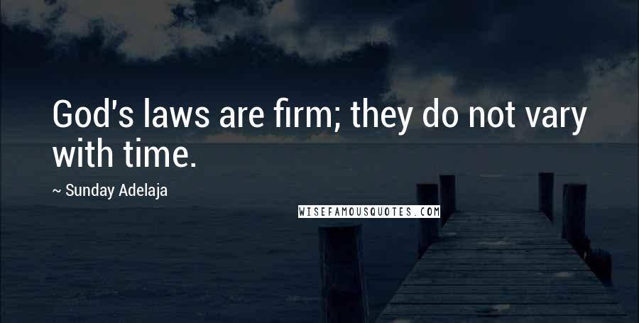 Sunday Adelaja Quotes: God's laws are firm; they do not vary with time.