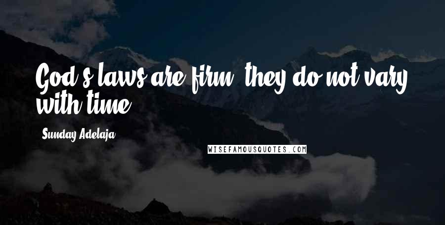 Sunday Adelaja Quotes: God's laws are firm; they do not vary with time.