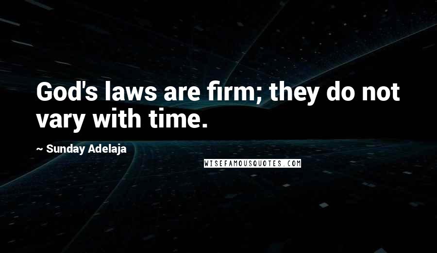 Sunday Adelaja Quotes: God's laws are firm; they do not vary with time.