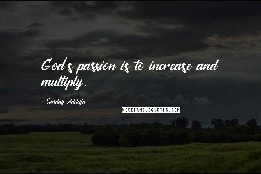 Sunday Adelaja Quotes: God's passion is to increase and multiply.