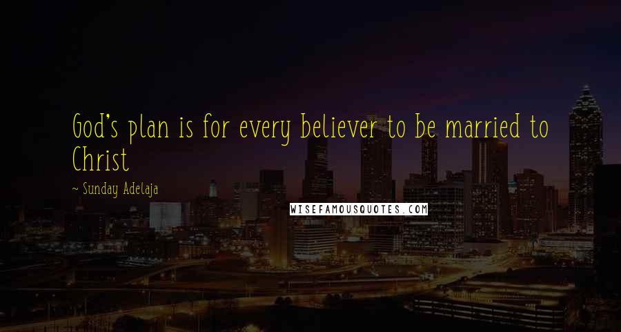 Sunday Adelaja Quotes: God's plan is for every believer to be married to Christ