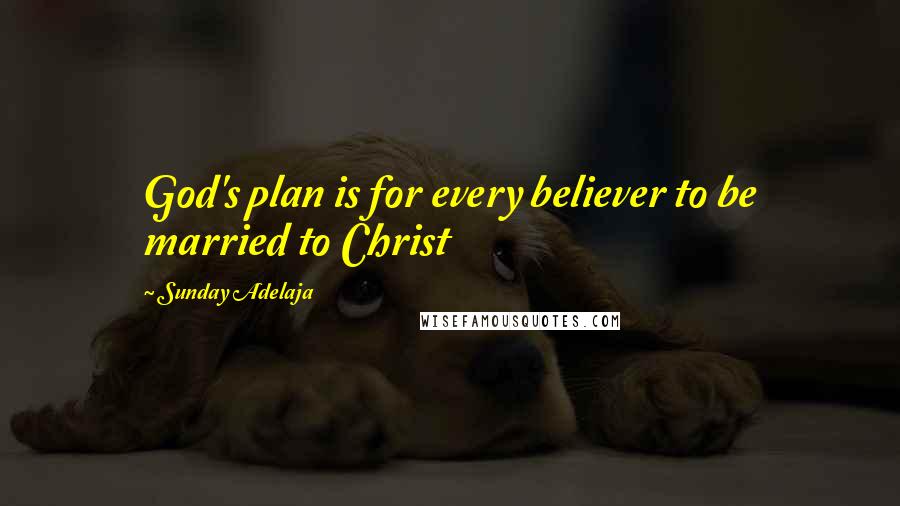 Sunday Adelaja Quotes: God's plan is for every believer to be married to Christ