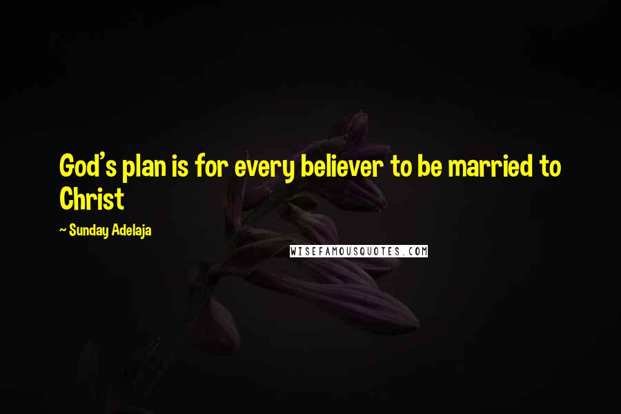 Sunday Adelaja Quotes: God's plan is for every believer to be married to Christ