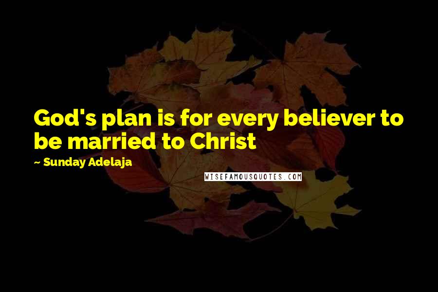 Sunday Adelaja Quotes: God's plan is for every believer to be married to Christ
