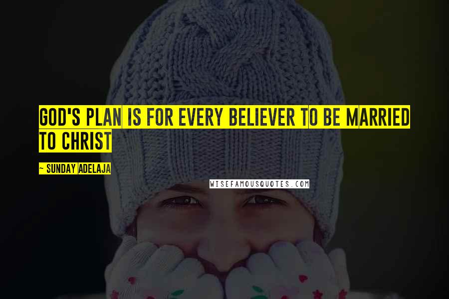 Sunday Adelaja Quotes: God's plan is for every believer to be married to Christ