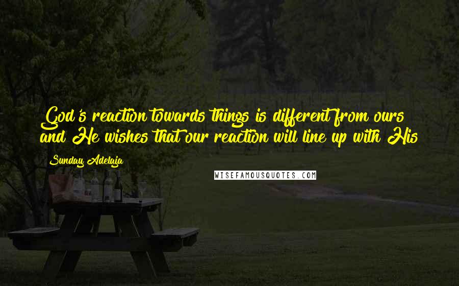 Sunday Adelaja Quotes: God's reaction towards things is different from ours and He wishes that our reaction will line up with His