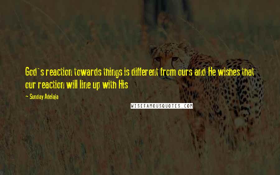 Sunday Adelaja Quotes: God's reaction towards things is different from ours and He wishes that our reaction will line up with His