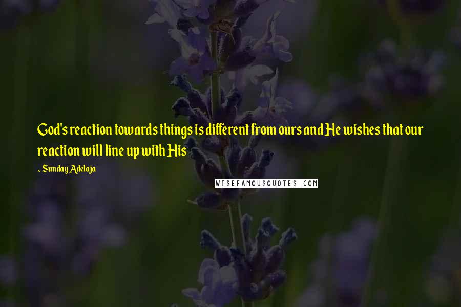 Sunday Adelaja Quotes: God's reaction towards things is different from ours and He wishes that our reaction will line up with His