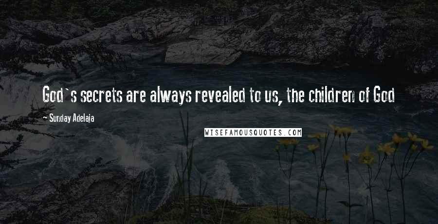 Sunday Adelaja Quotes: God's secrets are always revealed to us, the children of God