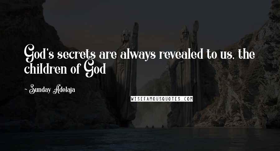 Sunday Adelaja Quotes: God's secrets are always revealed to us, the children of God