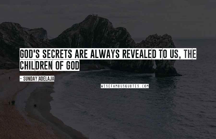 Sunday Adelaja Quotes: God's secrets are always revealed to us, the children of God