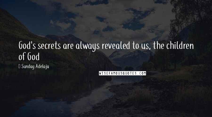 Sunday Adelaja Quotes: God's secrets are always revealed to us, the children of God