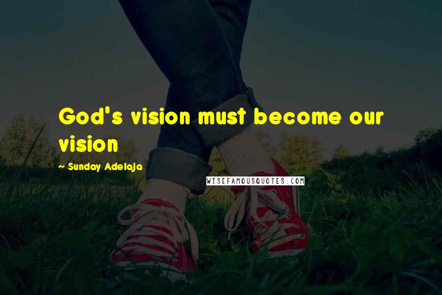 Sunday Adelaja Quotes: God's vision must become our vision